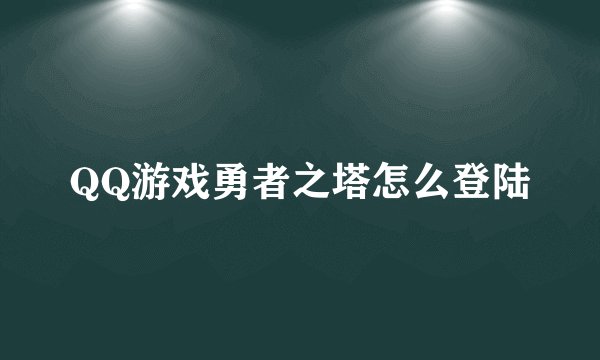 QQ游戏勇者之塔怎么登陆
