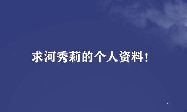 求河秀莉的个人资料！