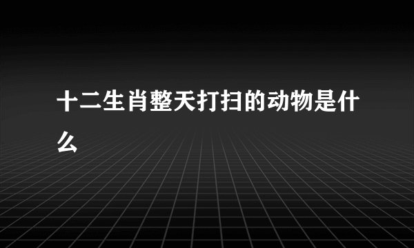 十二生肖整天打扫的动物是什么