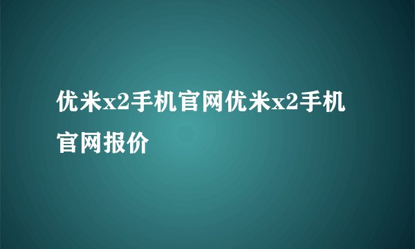 优米x2手机官网优米x2手机官网报价