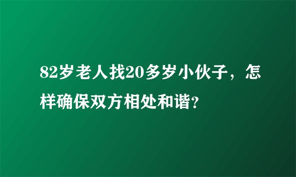 82岁老人找20多岁小伙子，怎样确保双方相处和谐？