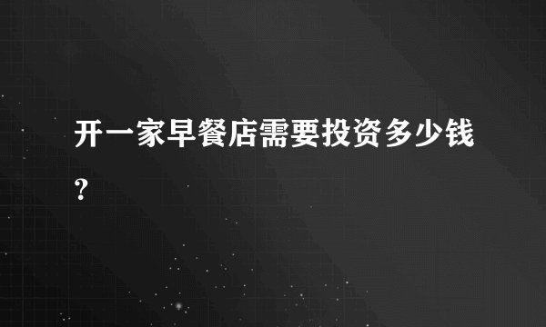 开一家早餐店需要投资多少钱？