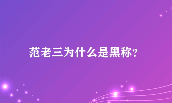 范老三为什么是黑称?