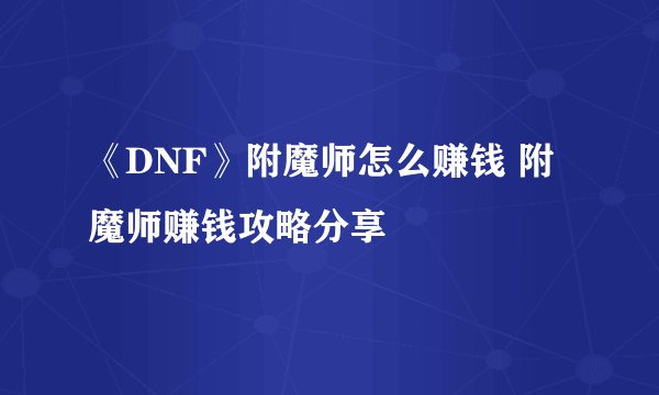 《DNF》附魔师怎么赚钱 附魔师赚钱攻略分享