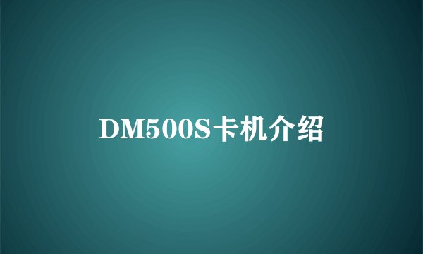 DM500S卡机介绍