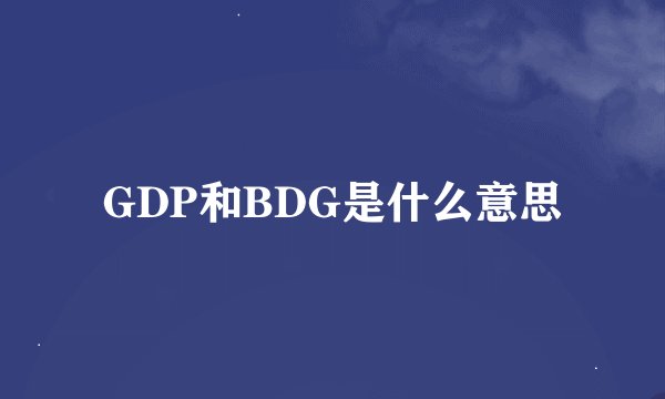 GDP和BDG是什么意思