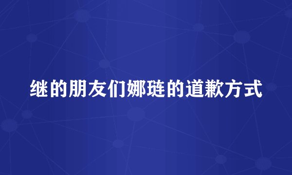 继的朋友们娜琏的道歉方式