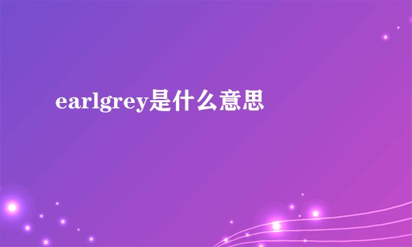 earlgrey是什么意思