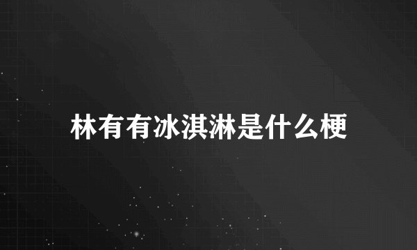 林有有冰淇淋是什么梗