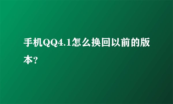 手机QQ4.1怎么换回以前的版本？