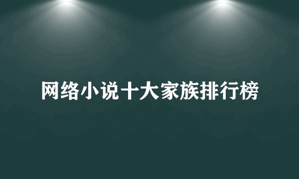 网络小说十大家族排行榜