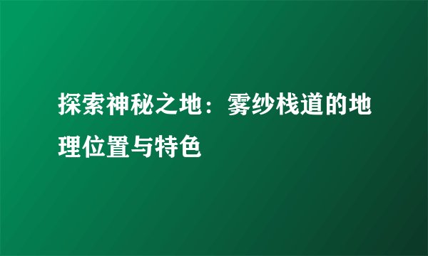 探索神秘之地：雾纱栈道的地理位置与特色