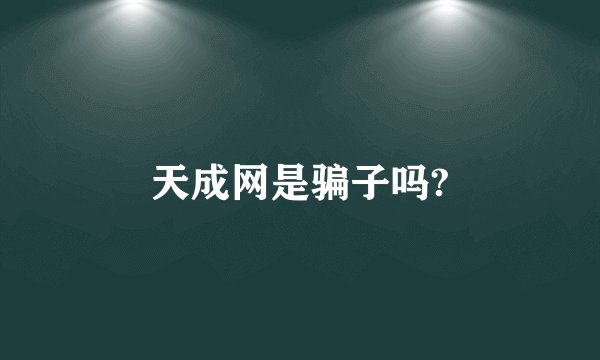 天成网是骗子吗?