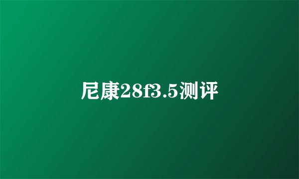 尼康28f3.5测评