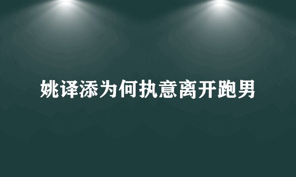 姚译添为何执意离开跑男