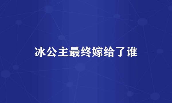 冰公主最终嫁给了谁