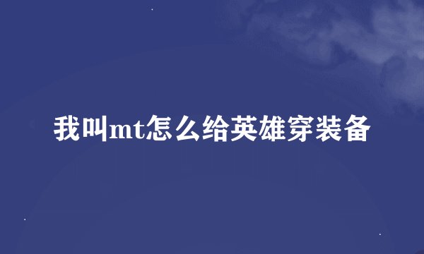 我叫mt怎么给英雄穿装备