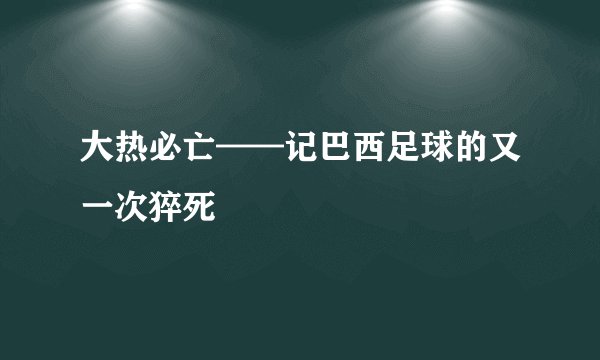 大热必亡——记巴西足球的又一次猝死