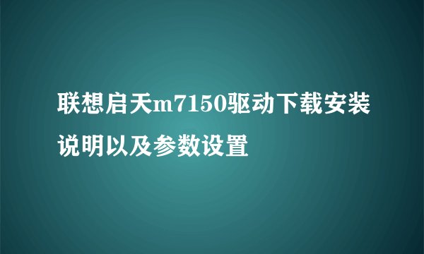 联想启天m7150驱动下载安装说明以及参数设置