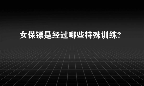 女保镖是经过哪些特殊训练?