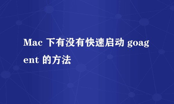 Mac 下有没有快速启动 goagent 的方法