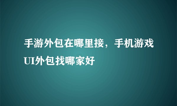 手游外包在哪里接，手机游戏UI外包找哪家好