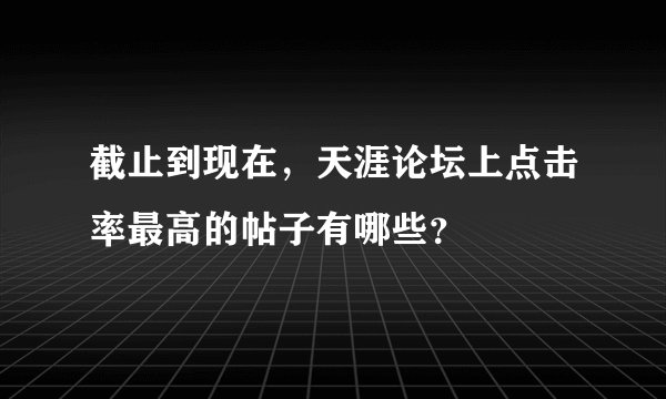 截止到现在，天涯论坛上点击率最高的帖子有哪些？