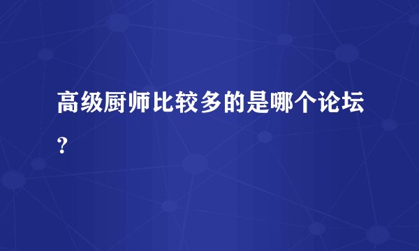 高级厨师比较多的是哪个论坛？