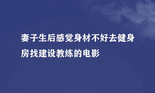 妻子生后感觉身材不好去健身房找建设教练的电影