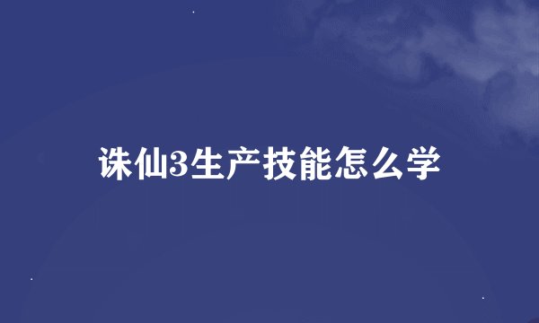诛仙3生产技能怎么学