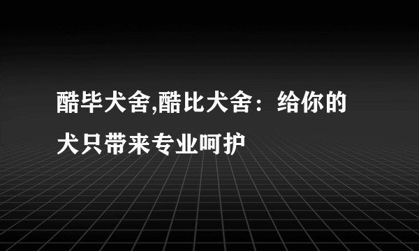 酷毕犬舍,酷比犬舍：给你的犬只带来专业呵护