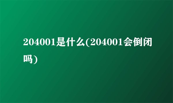 204001是什么(204001会倒闭吗)