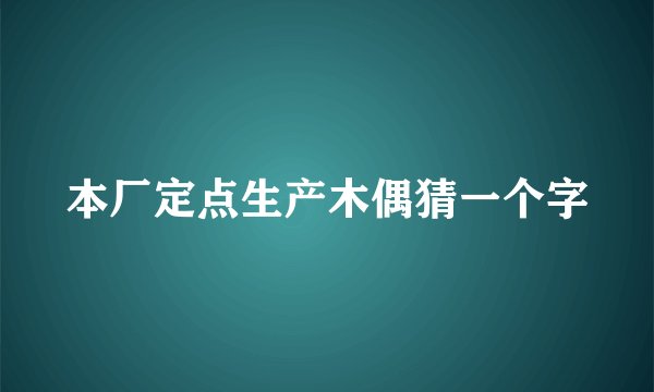 本厂定点生产木偶猜一个字