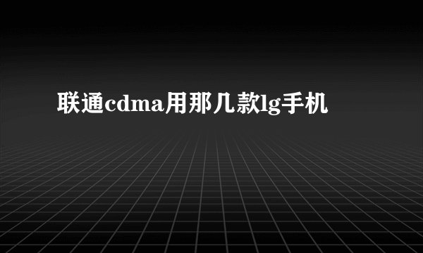 联通cdma用那几款lg手机