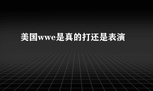 美国wwe是真的打还是表演