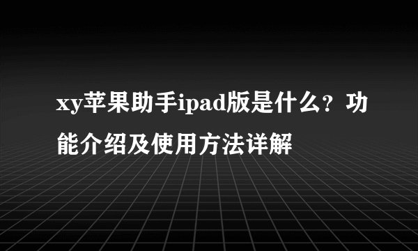 xy苹果助手ipad版是什么？功能介绍及使用方法详解