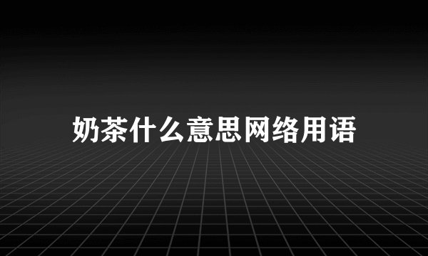 奶茶什么意思网络用语