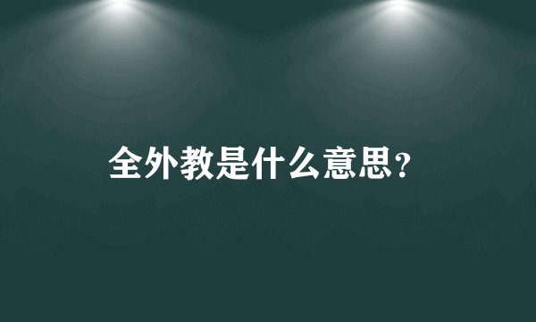 全外教是什么意思？