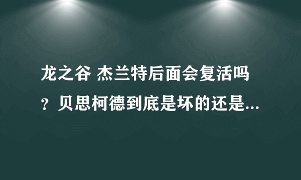 龙之谷 杰兰特后面会复活吗？贝思柯德到底是坏的还是好的。真搞不懂。
