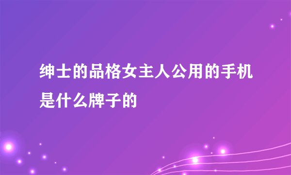 绅士的品格女主人公用的手机是什么牌子的