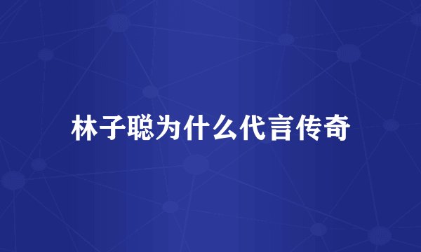 林子聪为什么代言传奇