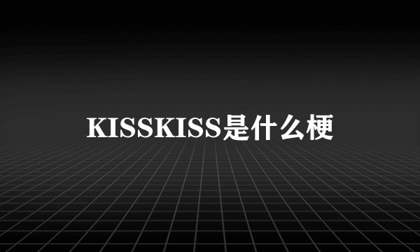 KISSKISS是什么梗