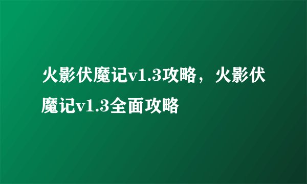 火影伏魔记v1.3攻略，火影伏魔记v1.3全面攻略