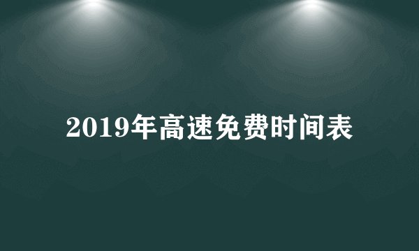 2019年高速免费时间表