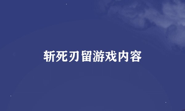 斩死刃留游戏内容