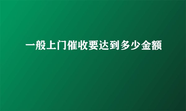 一般上门催收要达到多少金额