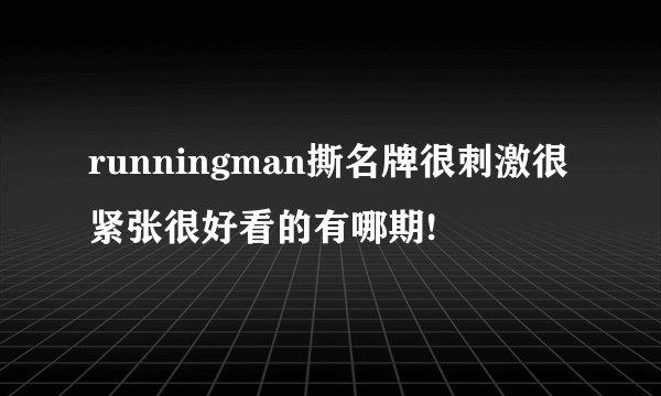 runningman撕名牌很刺激很紧张很好看的有哪期!