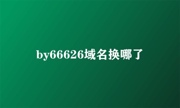 by66626域名换哪了