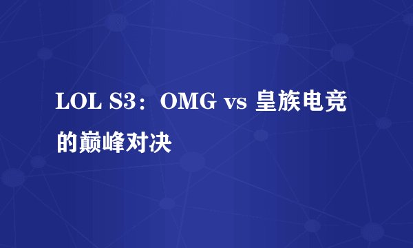 LOL S3：OMG vs 皇族电竞的巅峰对决