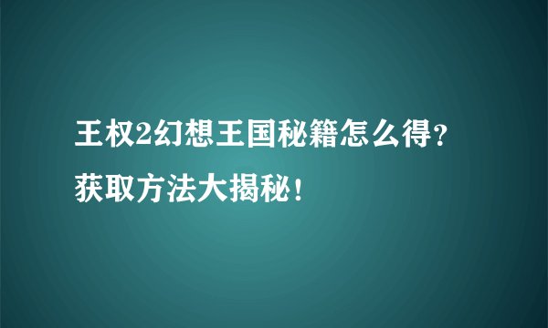 王权2幻想王国秘籍怎么得？获取方法大揭秘！